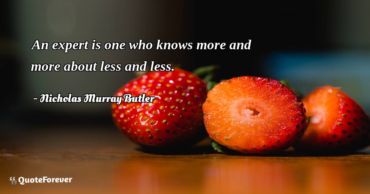 An expert is one who knows more and more about less and less.
