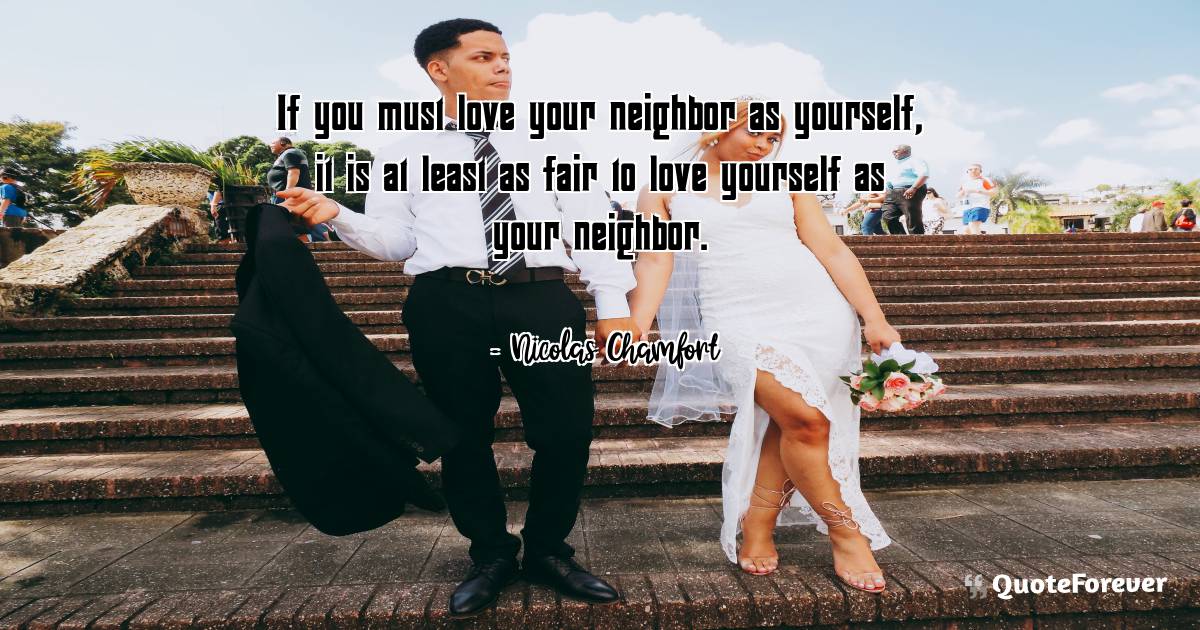 If you must love your neighbor as yourself, it is at least as fair to ...