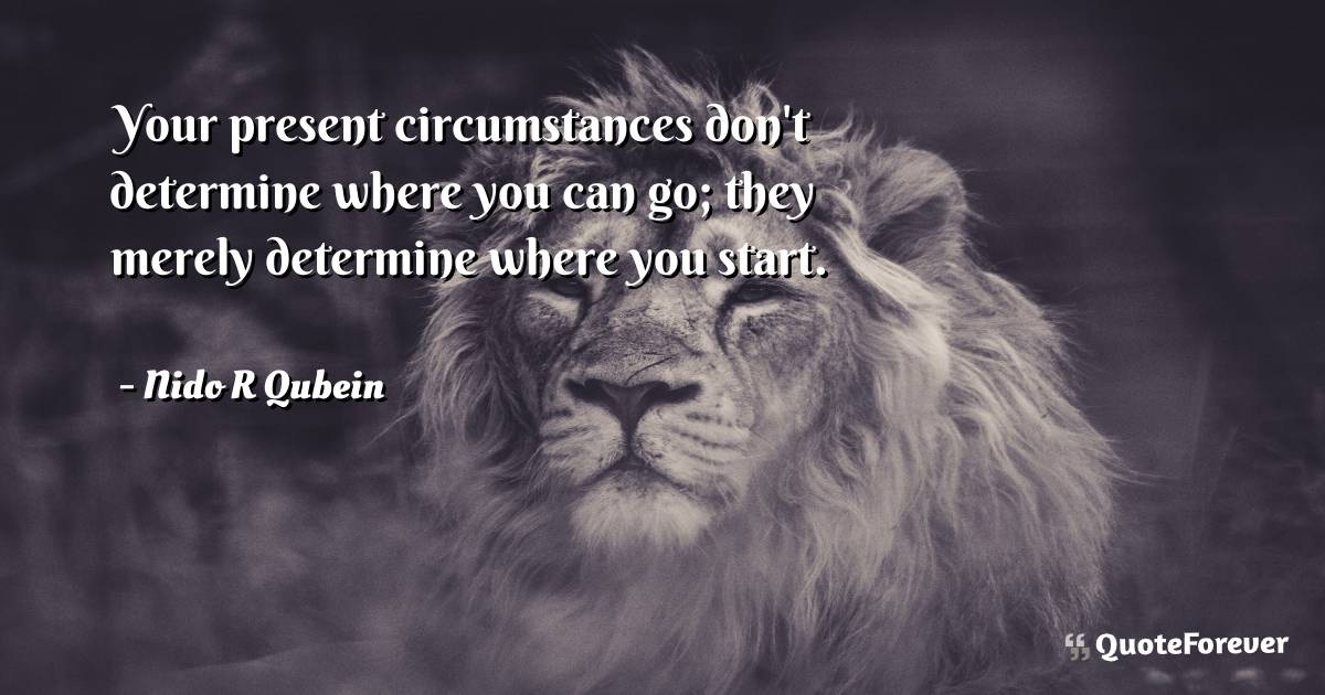 Your present circumstances don't determine where you can go; they ...