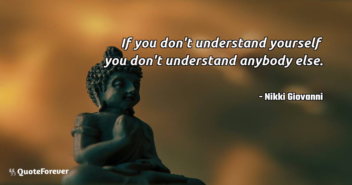 If you don't understand yourself you don't understand anybody else.