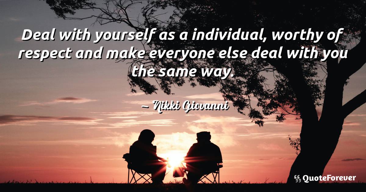 Deal with yourself as a individual, worthy of respect and make ...