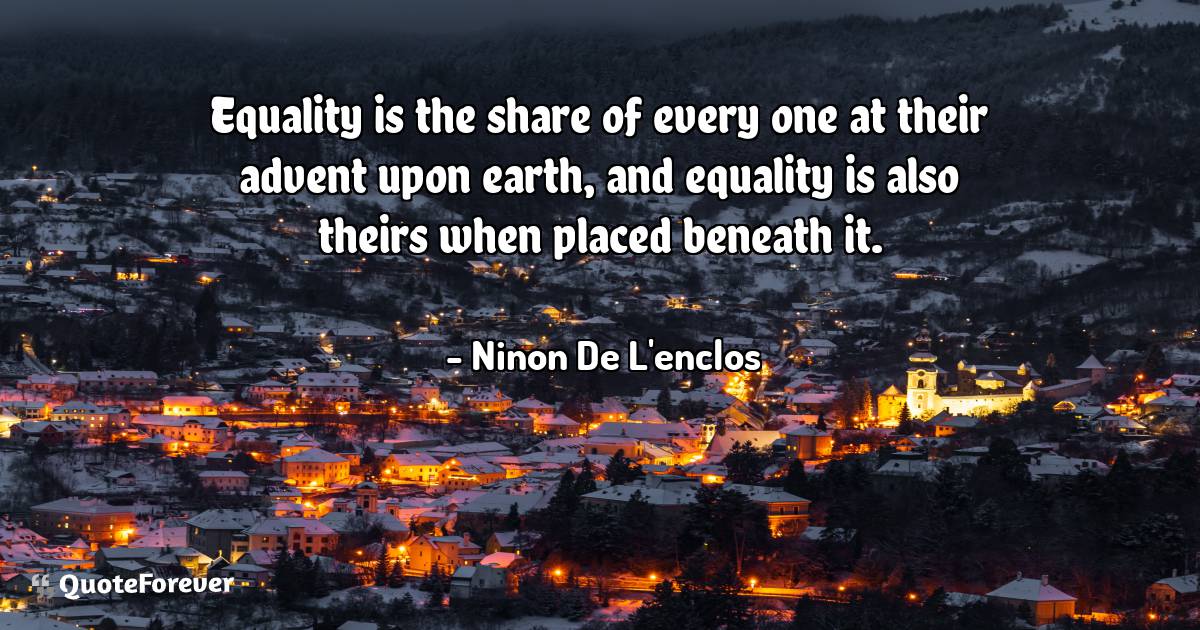 Equality is the share of every one at their advent upon earth, and ...