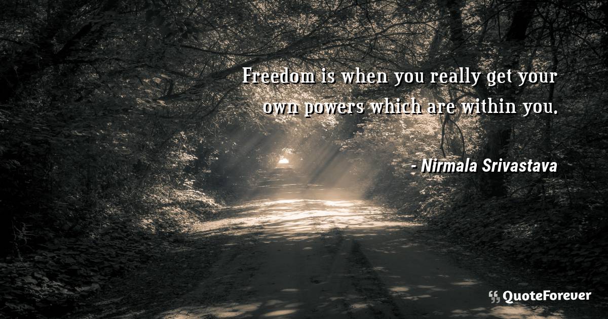 Freedom is when you really get your own powers which are within you.