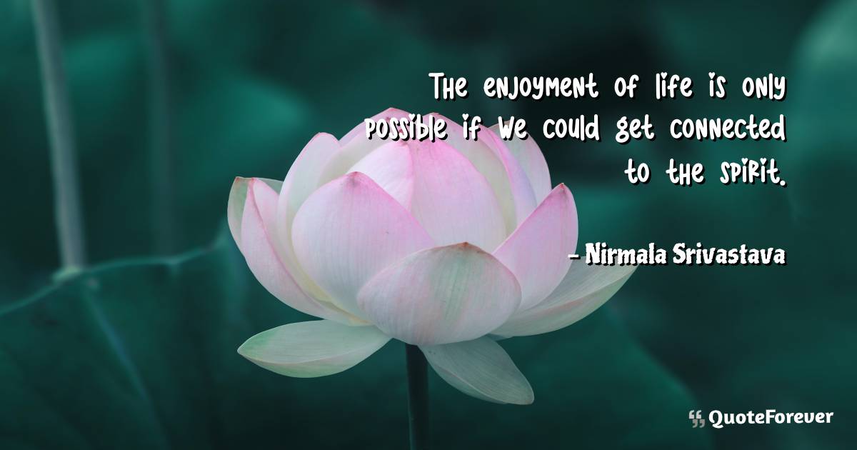 The enjoyment of life is only possible if we could get connected to ...