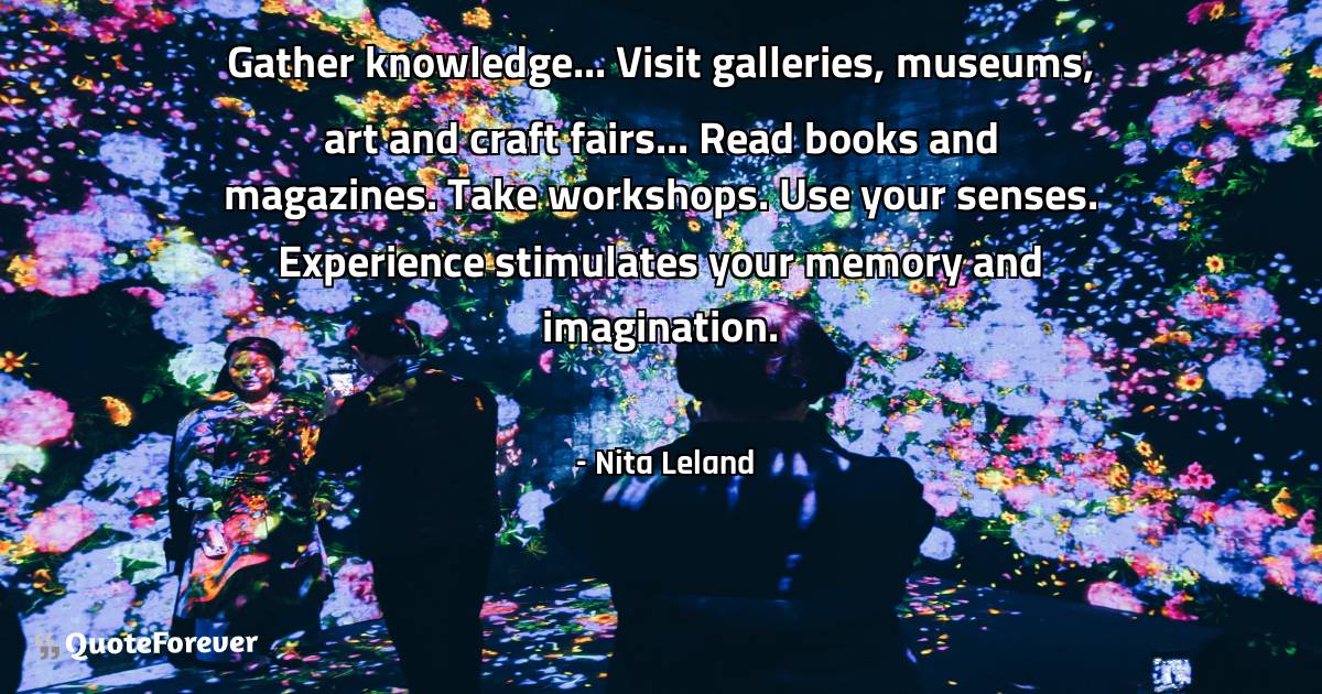 Gather knowledge... Visit galleries, museums, art and craft fairs... ...