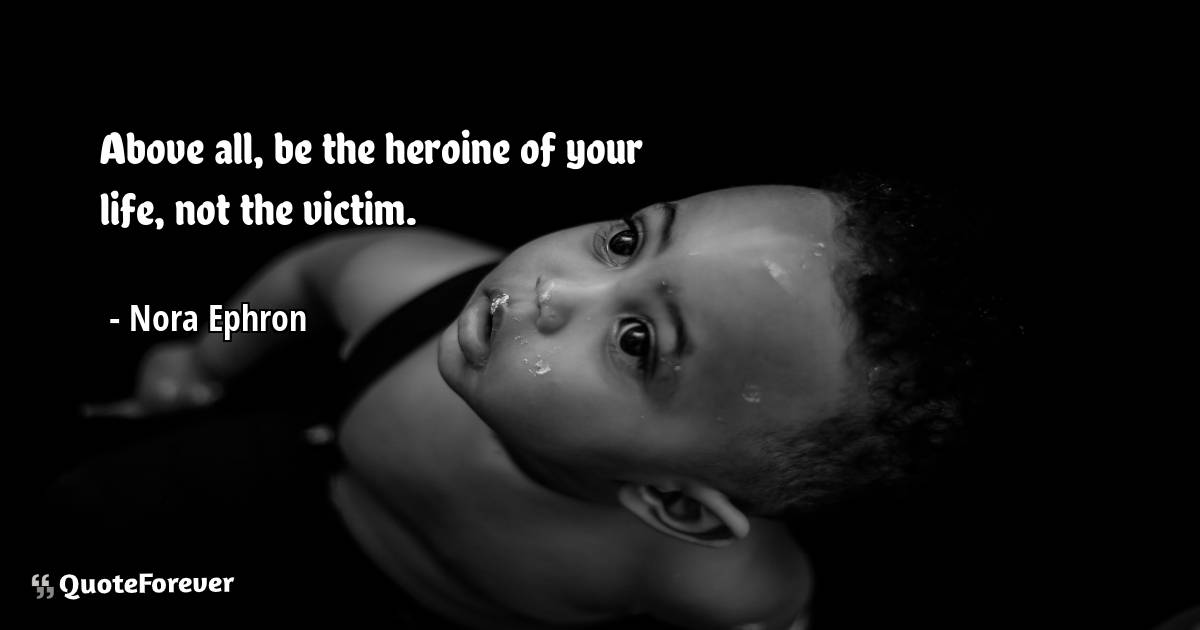 Above all, be the heroine of your life, not the victim.