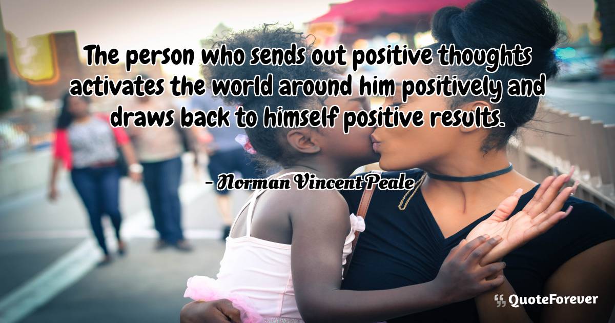 The person who sends out positive thoughts activates the world around ...