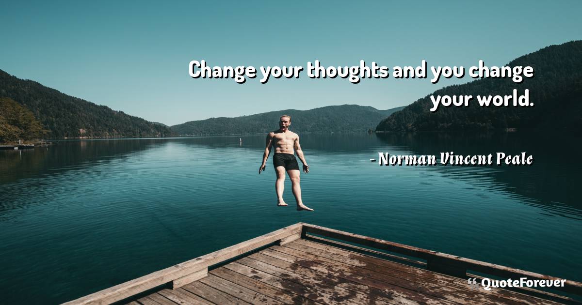 Change your thoughts and you change your world.