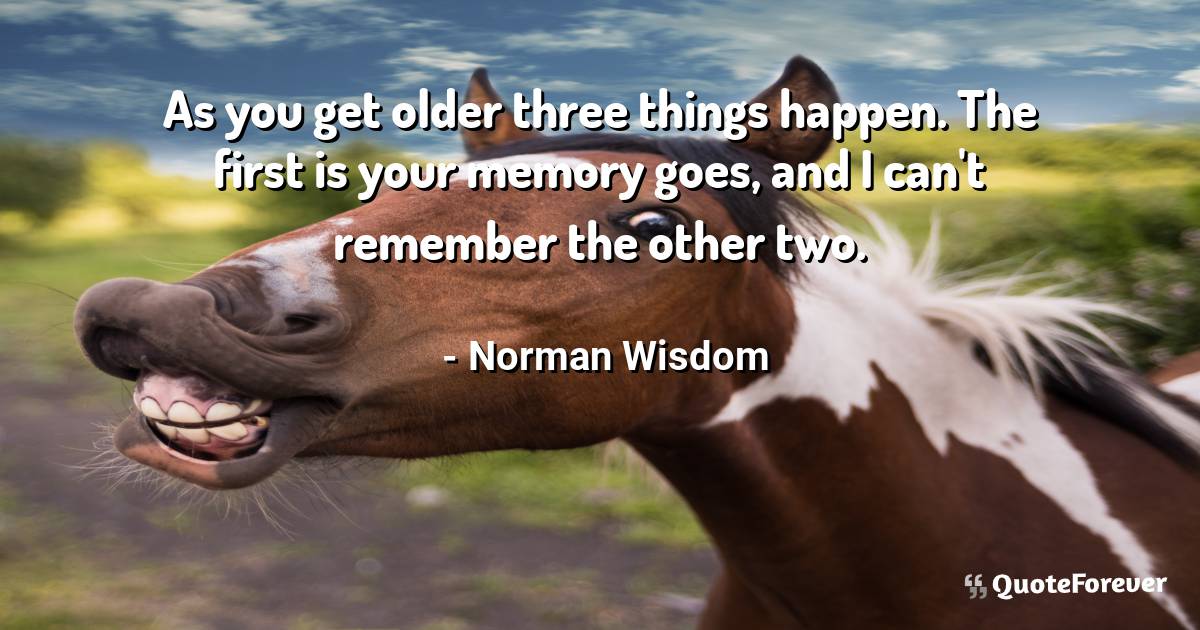 As you get older three things happen. The first is your memory goes, ...