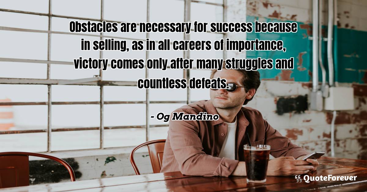 Obstacles are necessary for success because in selling, as in all ...