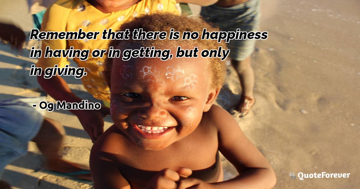 Remember that there is no happiness in having or in getting, but only ...