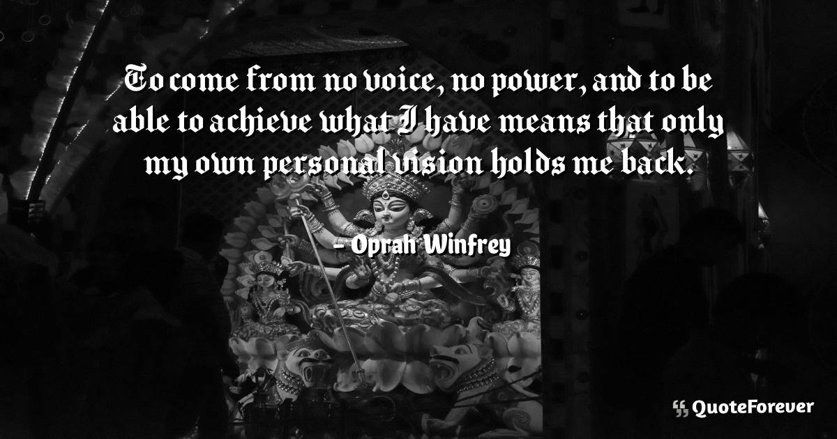 To come from no voice, no power, and to be able to achieve what I ...