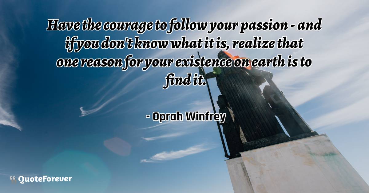 Have the courage to follow your passion - and if you don't know what ...