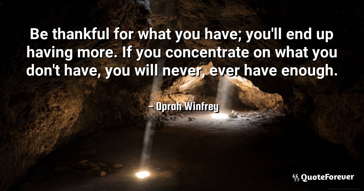 Be thankful for what you have; you'll end up having more. If you ...