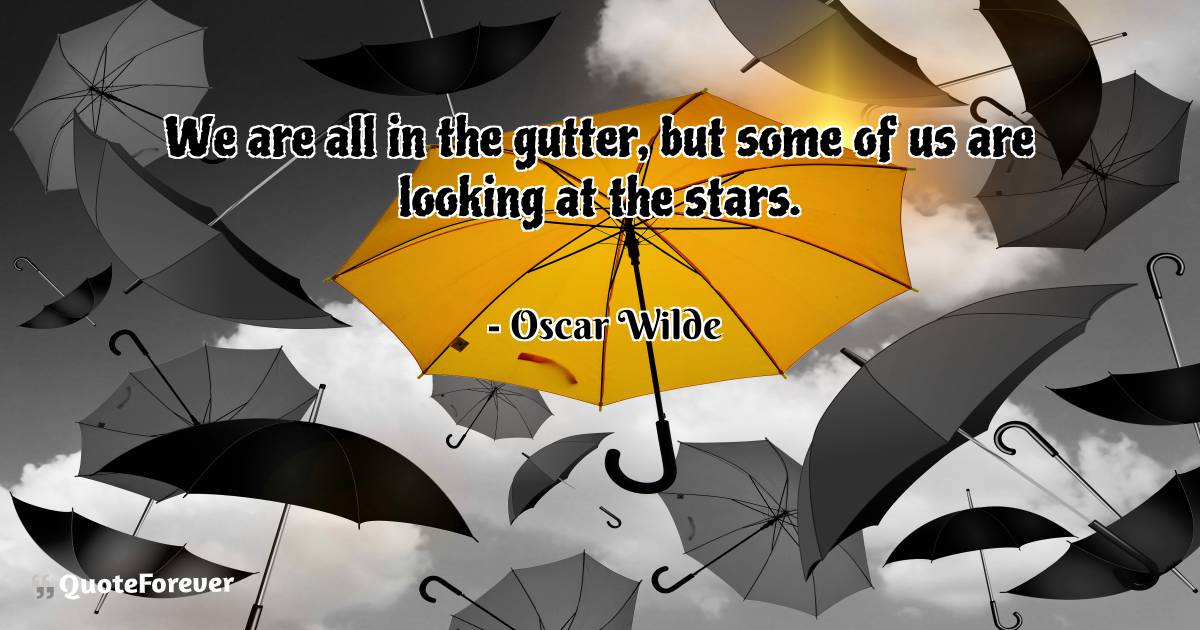 We are all in the gutter, but some of us are looking at the stars.