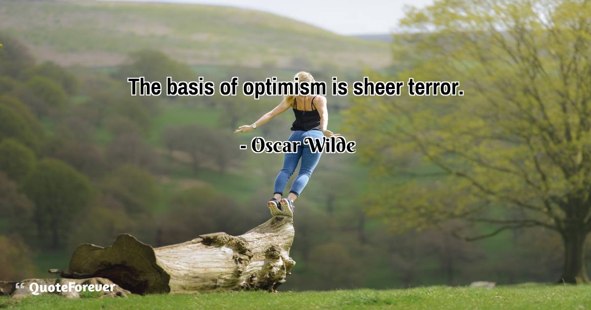 The basis of optimism is sheer terror.