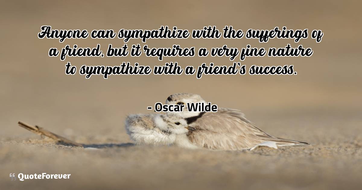 Anyone can sympathize with the sufferings of a friend, but it ...