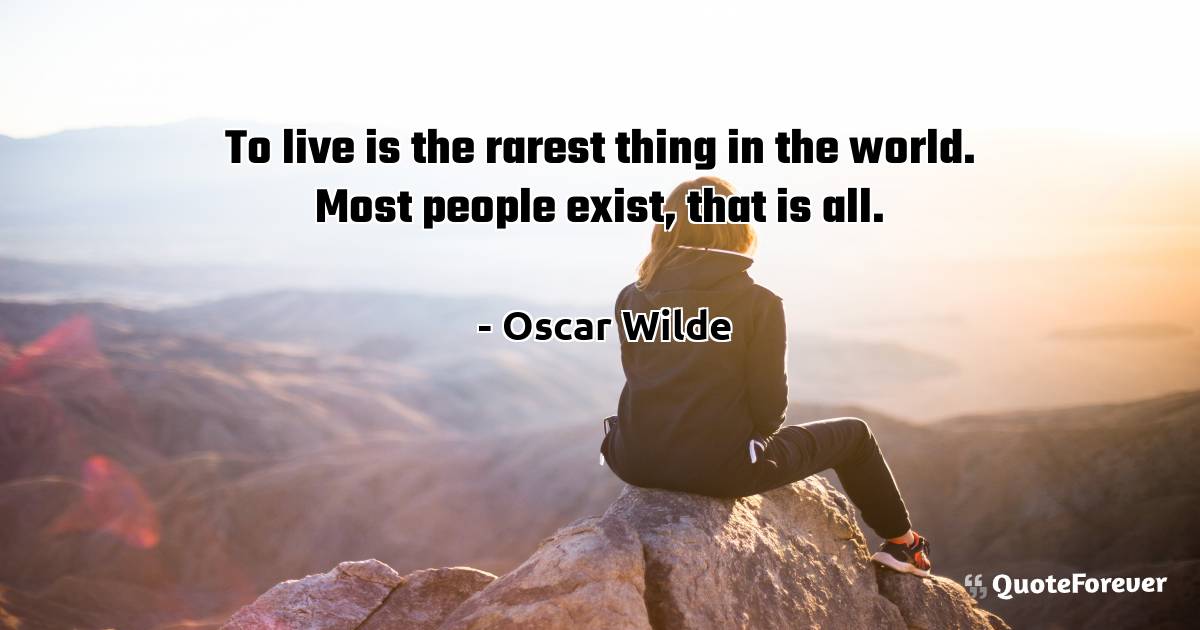 To live is the rarest thing in the world. Most people exist, that is ...