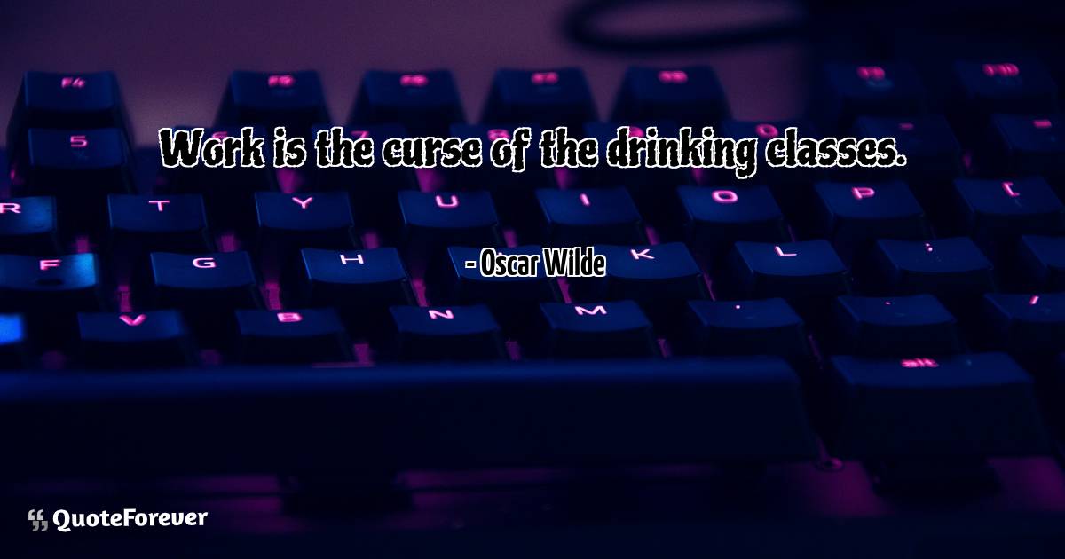 Work is the curse of the drinking classes.