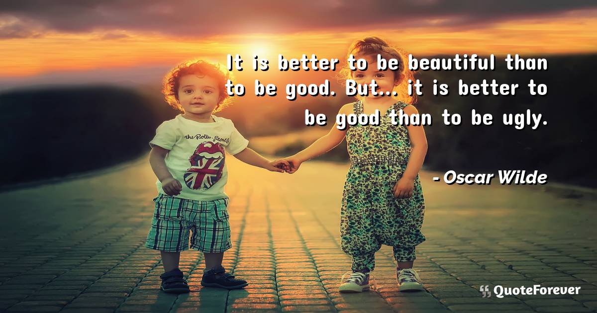 It is better to be beautiful than to be good. But... it is better to ...