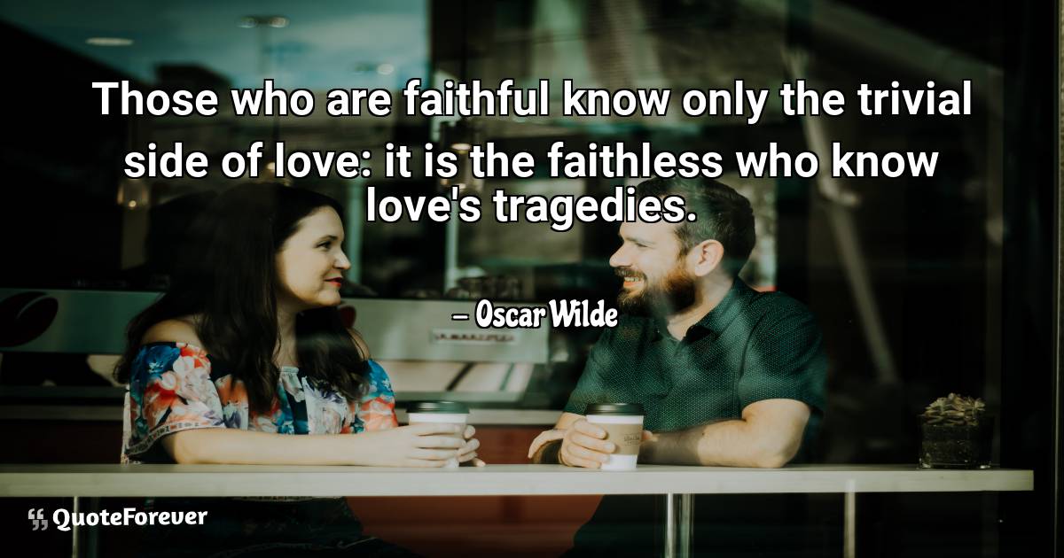 Those who are faithful know only the trivial side of love: it is the ...