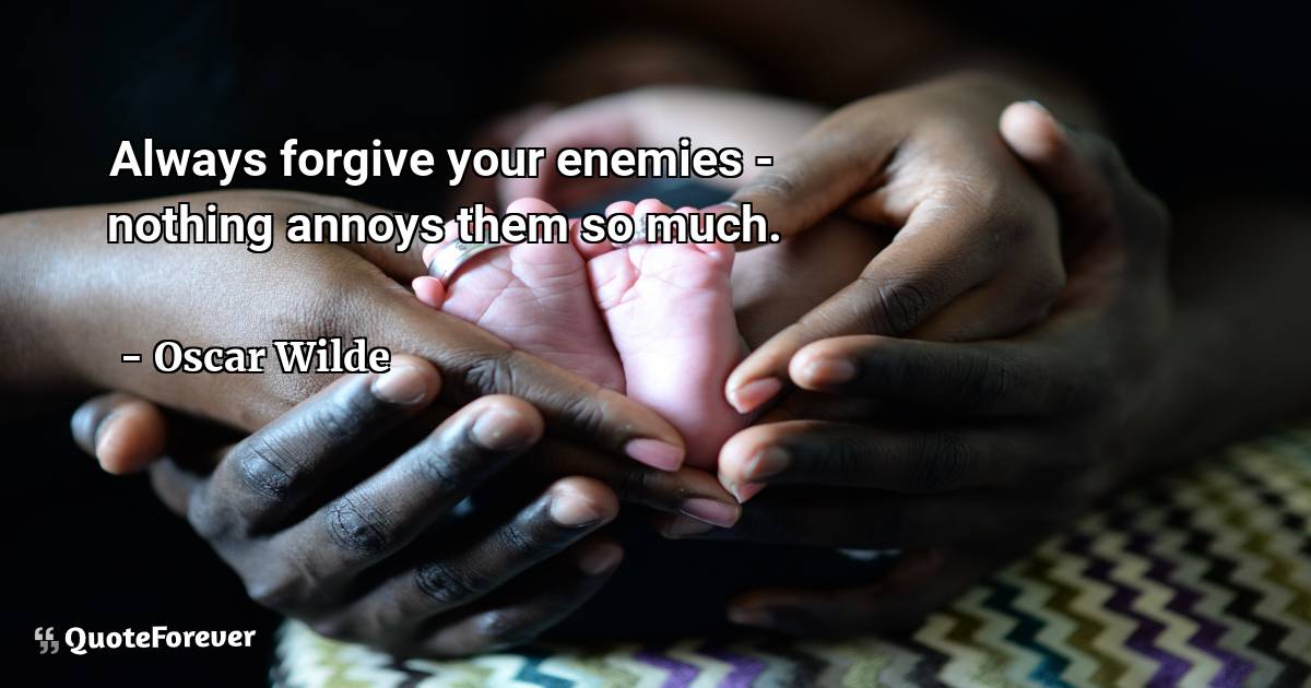 Always forgive your enemies - nothing annoys them so much.