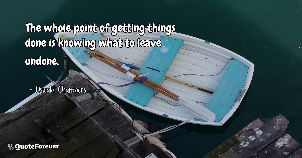 The whole point of getting things done is knowing what to leave ...