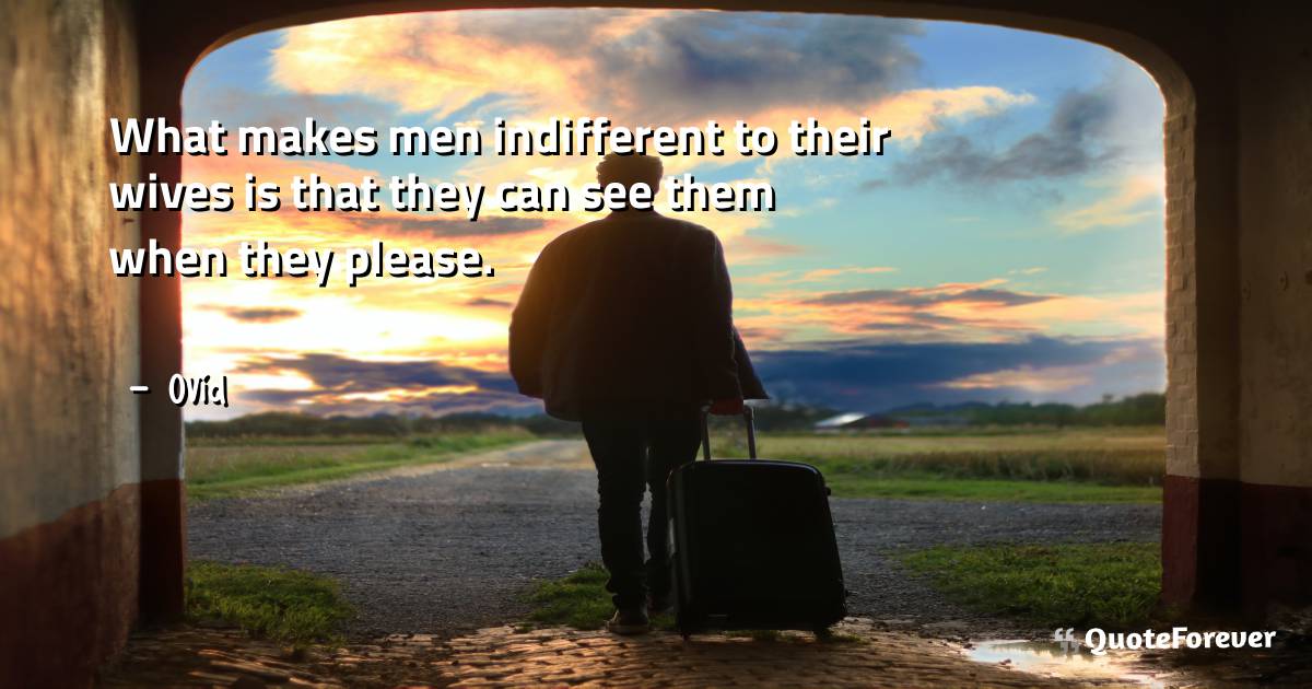 What makes men indifferent to their wives is that they can see them ...