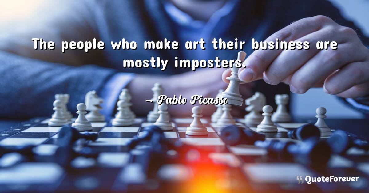 The people who make art their business are mostly imposters.