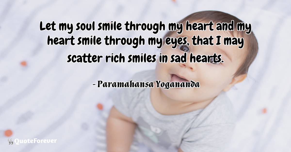 Let my soul smile through my heart and my heart smile through my ...