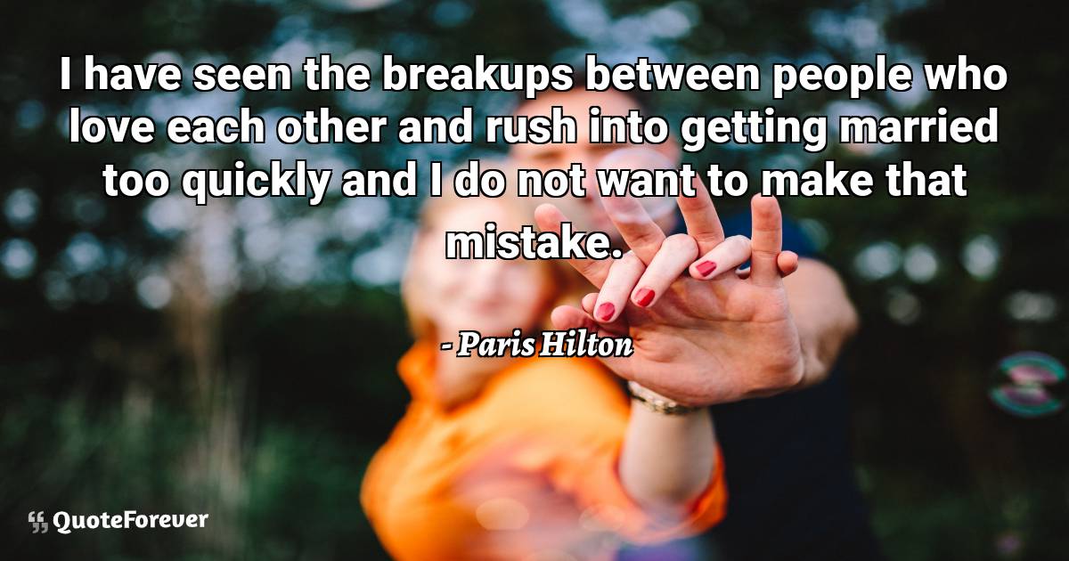 I have seen the breakups between people who love each other and rush ...