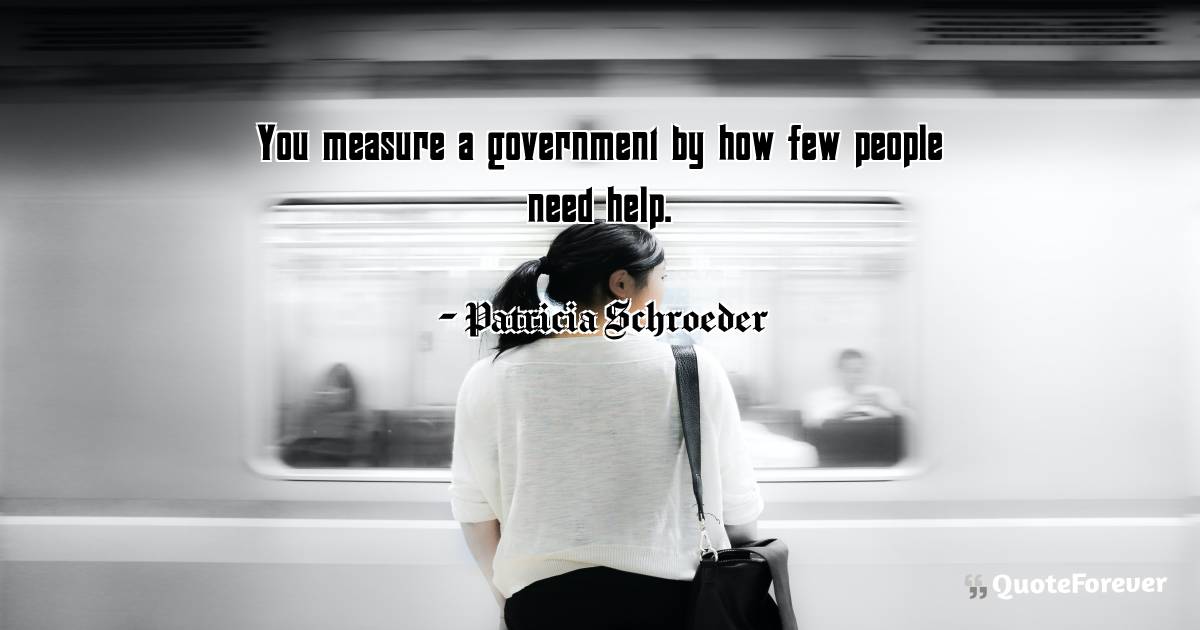 You measure a government by how few people need help.