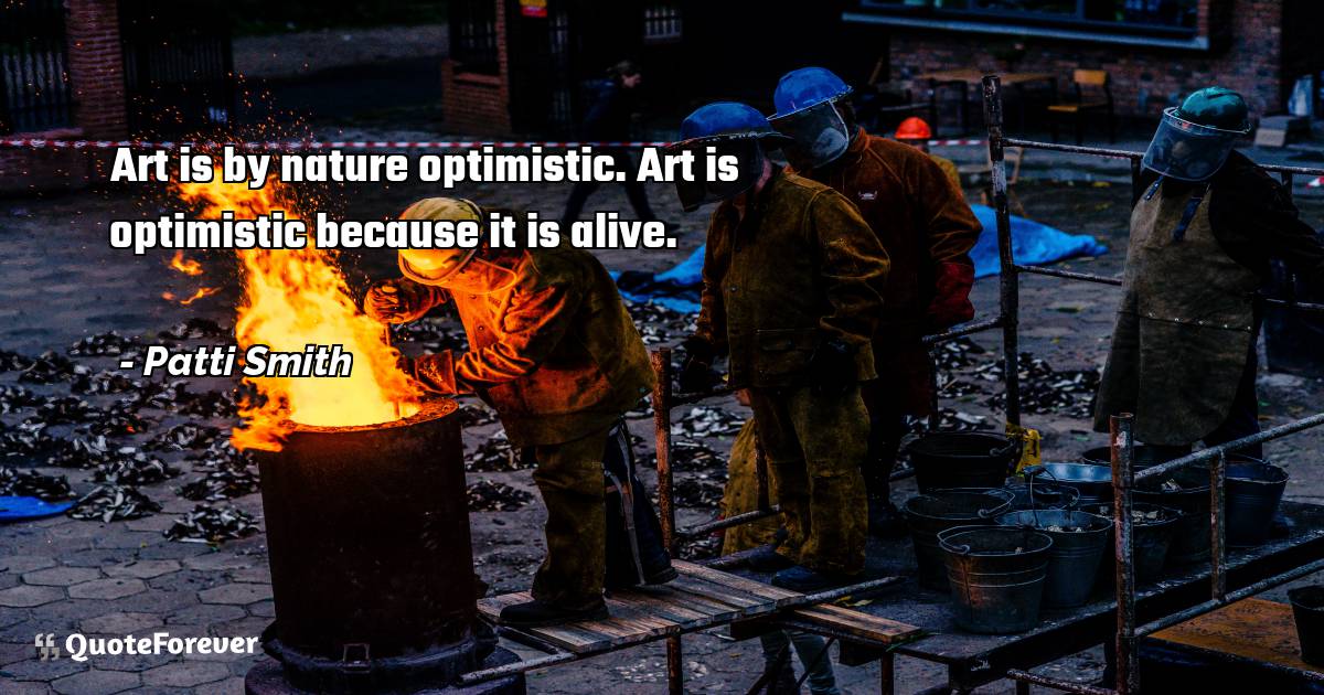 Art is by nature optimistic. Art is optimistic because it is alive.