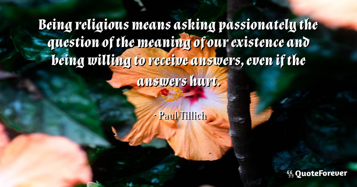 Being religious means asking passionately the question of the meaning ...