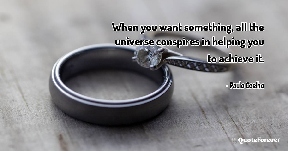 When you want something, all the universe conspires in helping you to ...