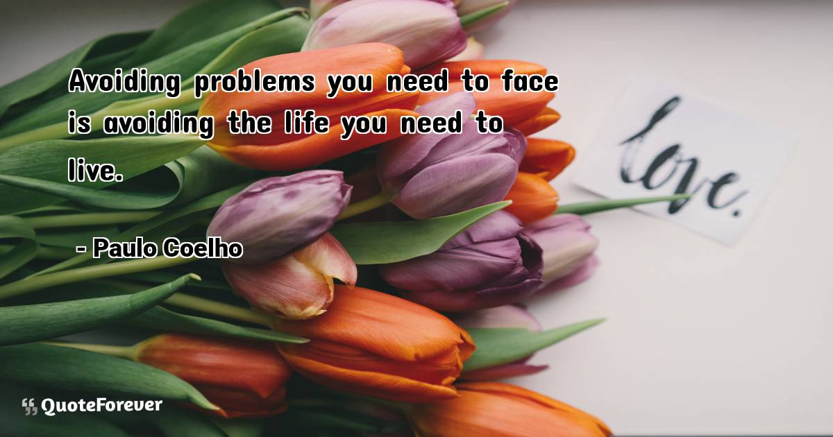 Avoiding problems you need to face is avoiding the life you need to ...