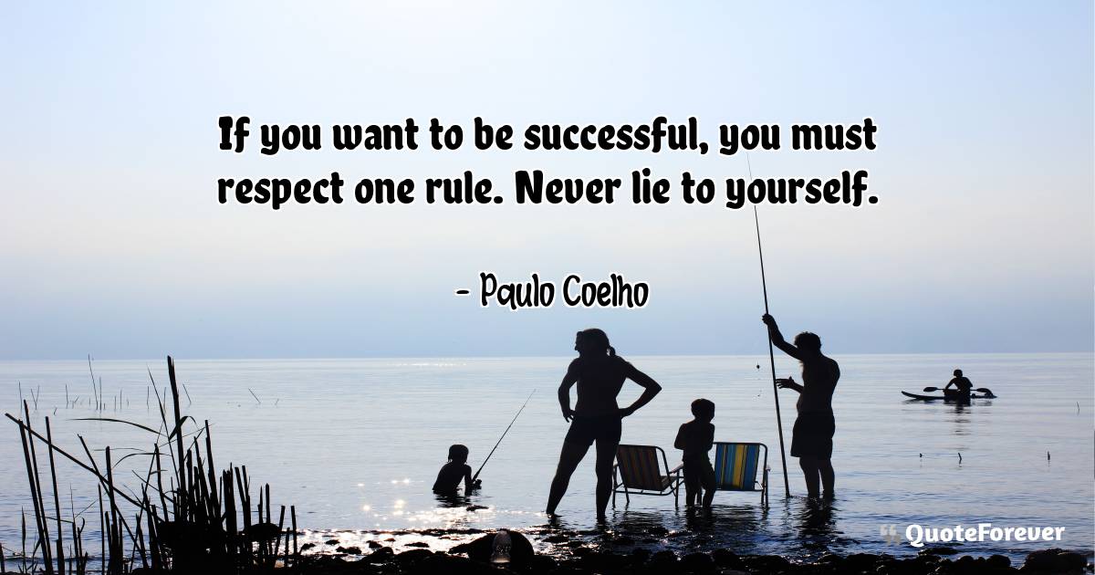 If you want to be successful, you must respect one rule. Never lie to ...
