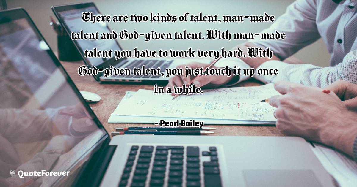 There are two kinds of talent, man-made talent and God-given talent. ...