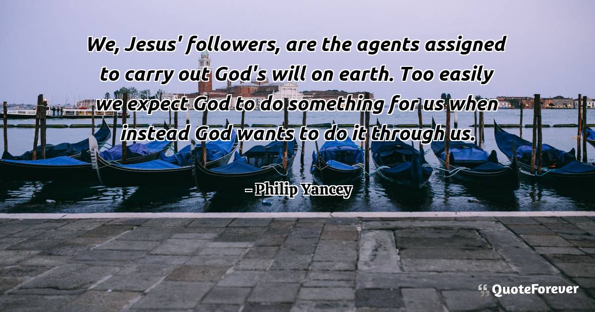 We, Jesus' followers, are the agents assigned to carry out God's will ...