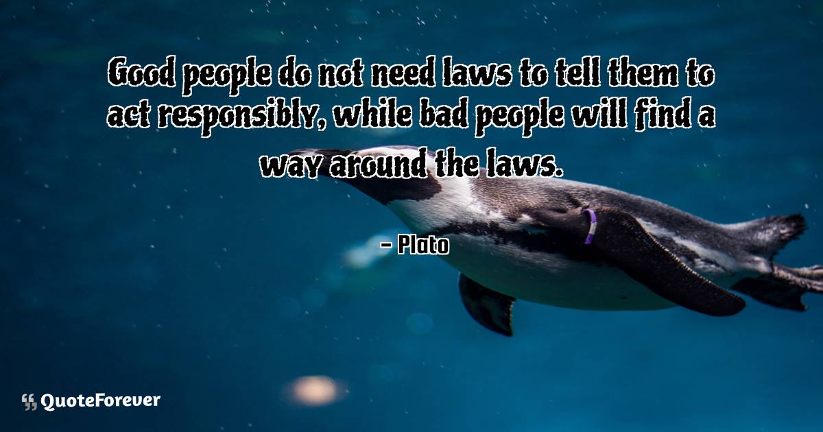 Good people do not need laws to tell them to act responsibly, while ...