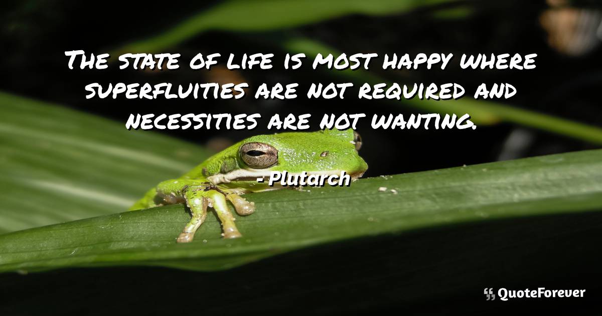 The state of life is most happy where superfluities are not required ...