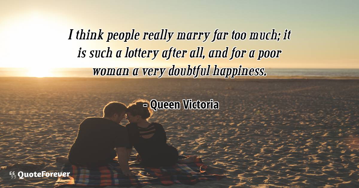 I think people really marry far too much; it is such a lottery after ...