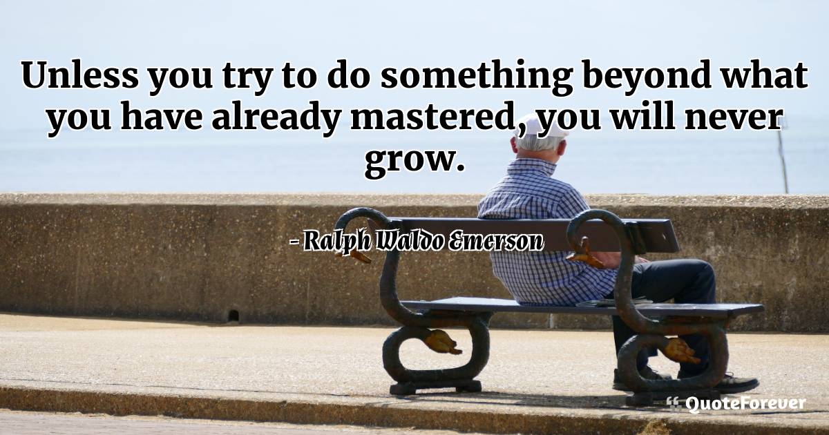 Unless you try to do something beyond what you have already mastered, ...