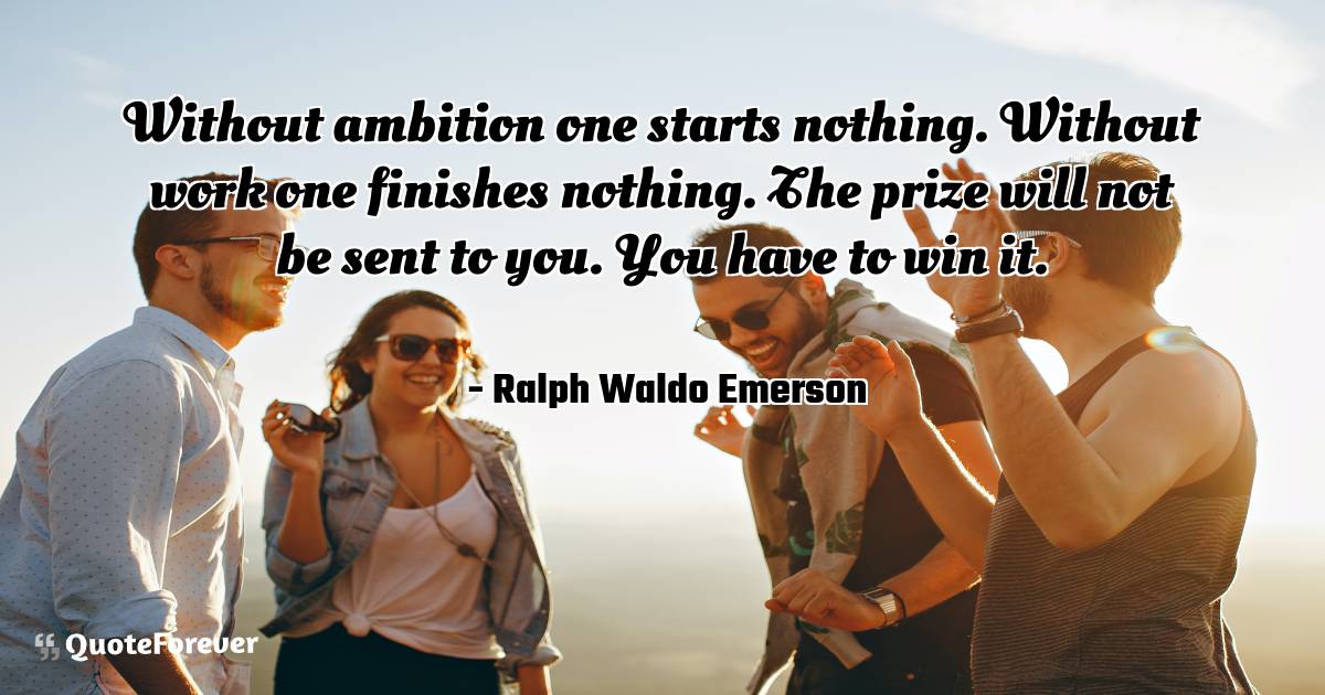 Without ambition one starts nothing. Without work one finishes ...