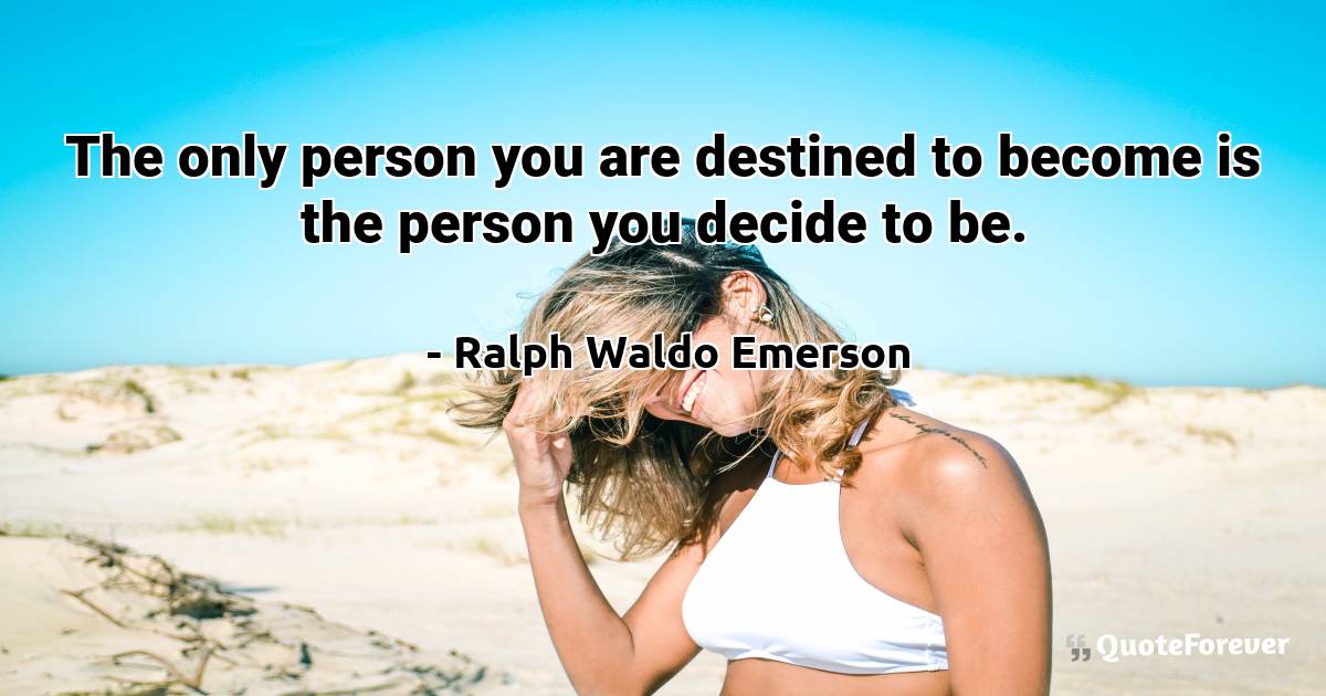 The only person you are destined to become is the person you decide ...