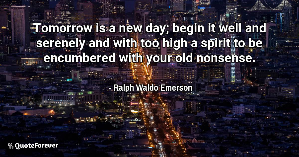 Tomorrow is a new day; begin it well and serenely and with too high a ...