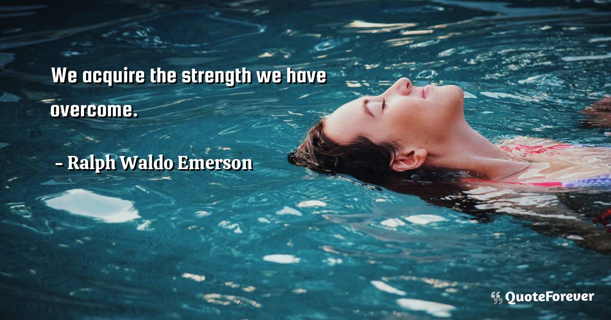 We acquire the strength we have overcome.