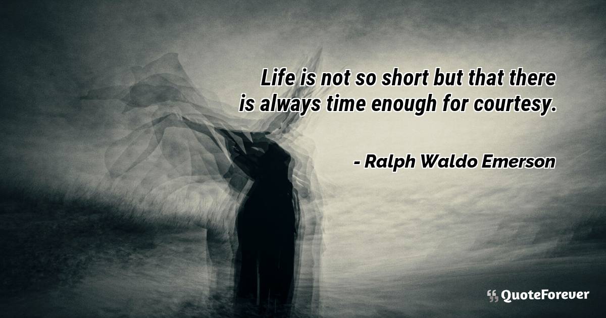 Life is not so short but that there is always time enough for ...
