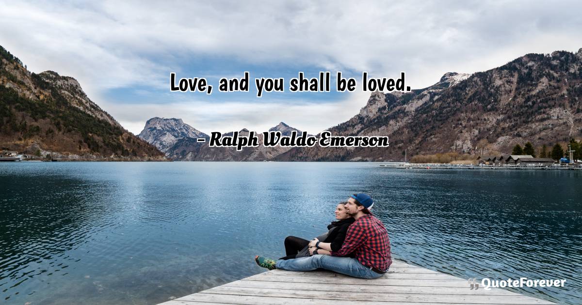 Love, and you shall be loved.
