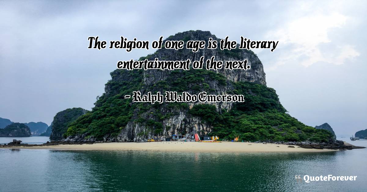 The religion of one age is the literary entertainment of the next.